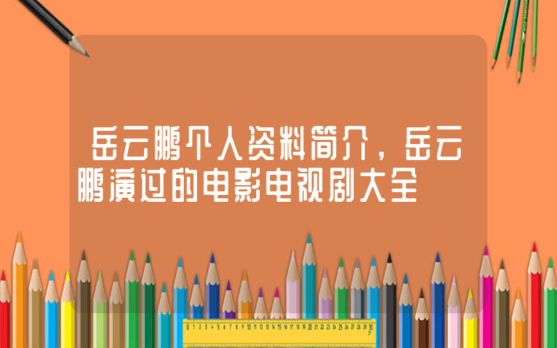 岳云鹏个人资料简介，岳云鹏演过的电影电视剧大全插图