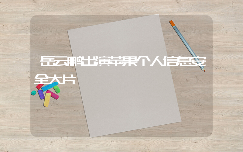 岳云鹏出演苹果个人信息安全大片插图