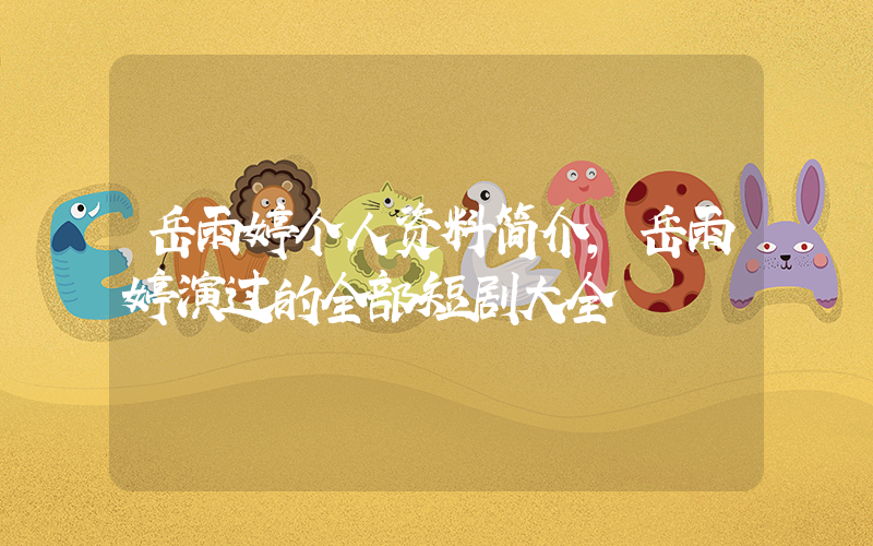 岳雨婷个人资料简介,岳雨婷演过的全部短剧大全插图 岳雨婷个人资料简介,岳雨婷演过的全部短剧大全插图