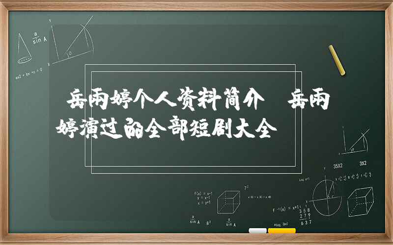岳雨婷个人资料简介，岳雨婷演过的全部短剧大全插图