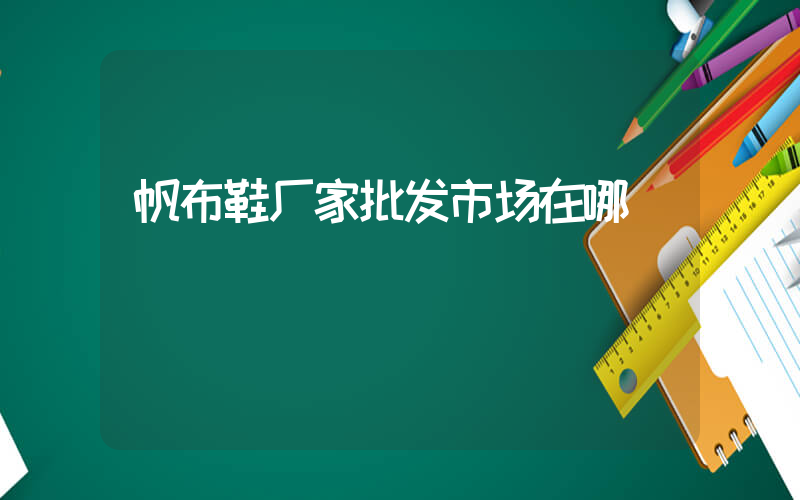 帆布鞋厂家批发市场在哪插图