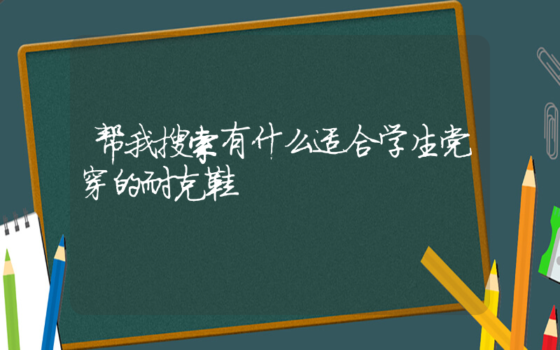 帮我搜索有什么适合学生党穿的耐克鞋插图