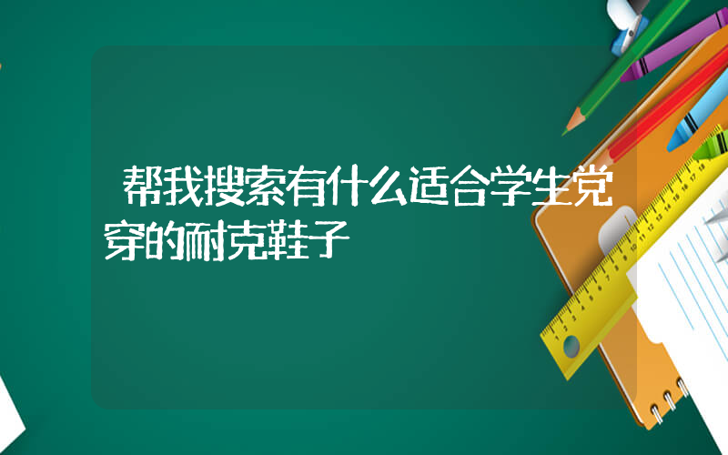 帮我搜索有什么适合学生党穿的耐克鞋子插图
