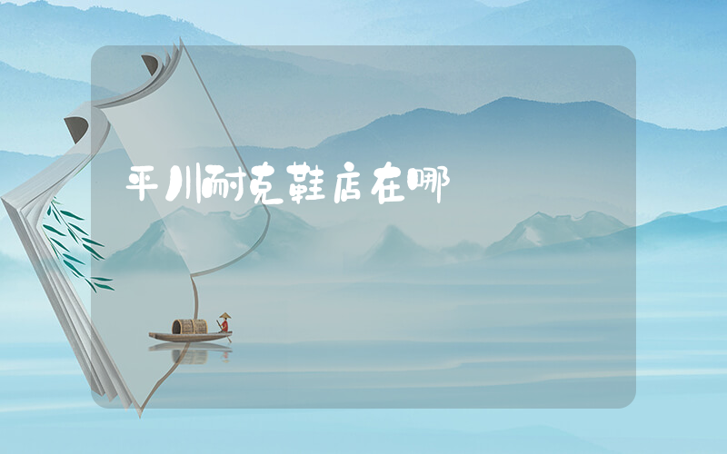 平川耐克鞋店在哪插图