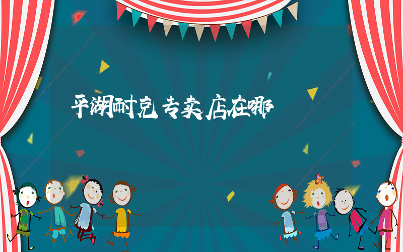 平湖耐克专卖店在哪插图