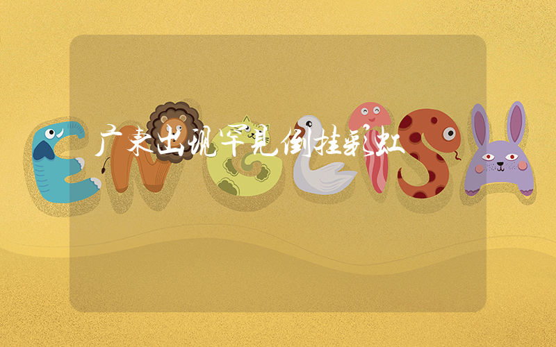 广东出现罕见倒挂彩虹插图