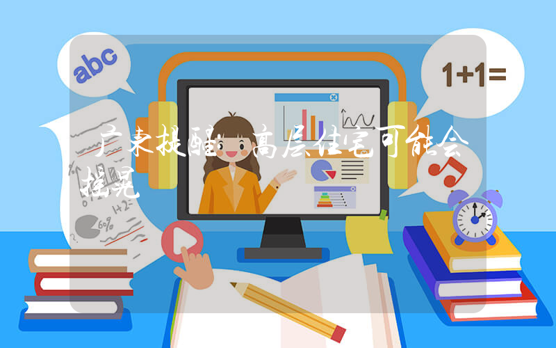 广东提醒:高层住宅可能会摇晃插图 广东提醒:高层住宅可能会摇晃插图