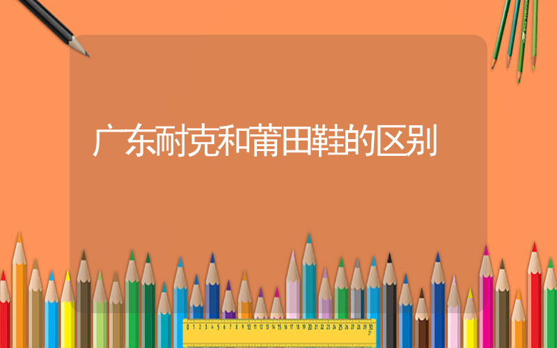 广东耐克和莆田鞋的区别插图