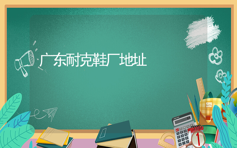 广东耐克鞋厂地址插图