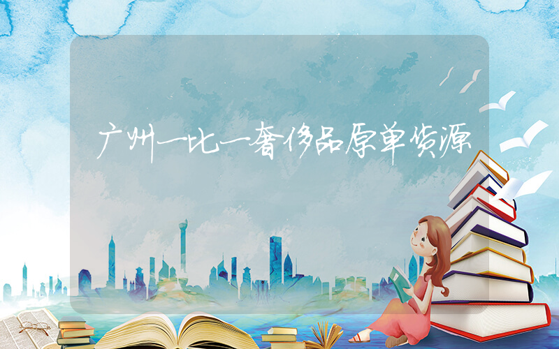 广州一比一奢侈品原单货源插图