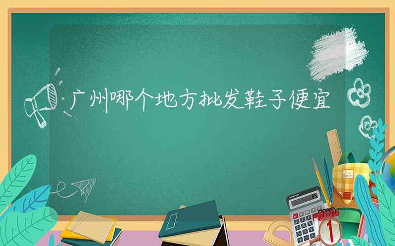 广州哪个地方批发鞋子便宜插图
