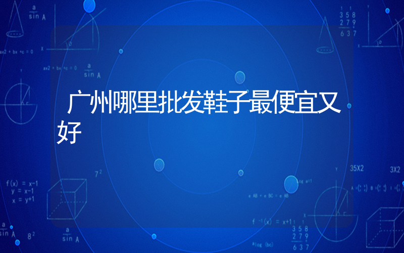 广州哪里批发鞋子最便宜又好插图