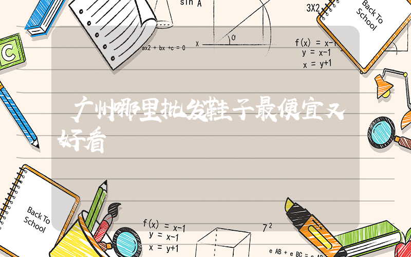 广州哪里批发鞋子最便宜又好看插图