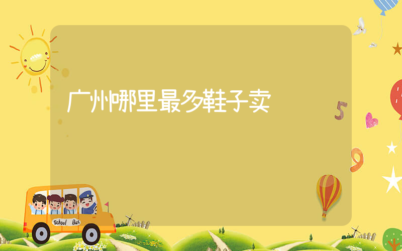 广州哪里最多鞋子卖插图