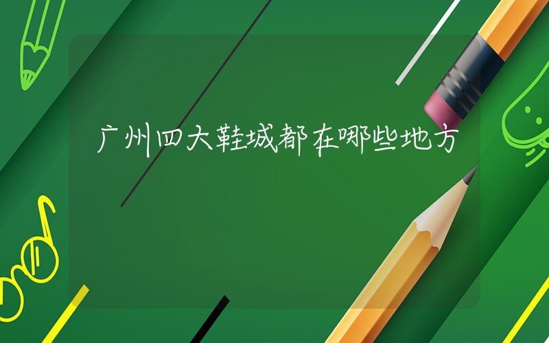 广州四大鞋城都在哪些地方插图