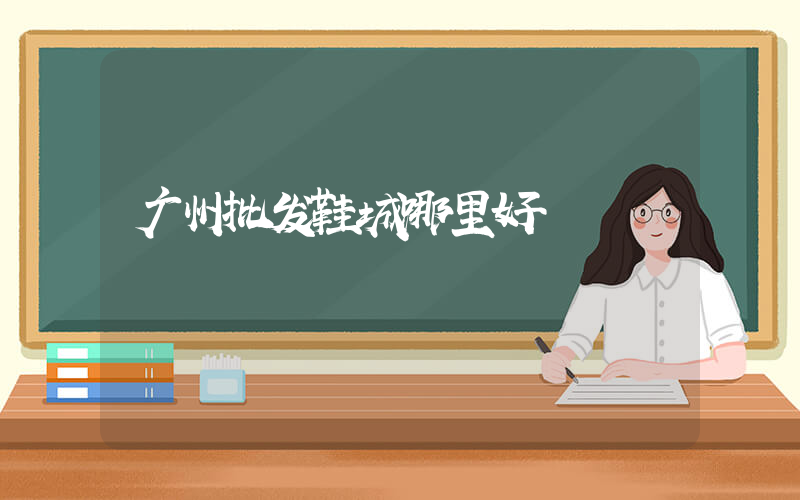 广州批发鞋城哪里好插图