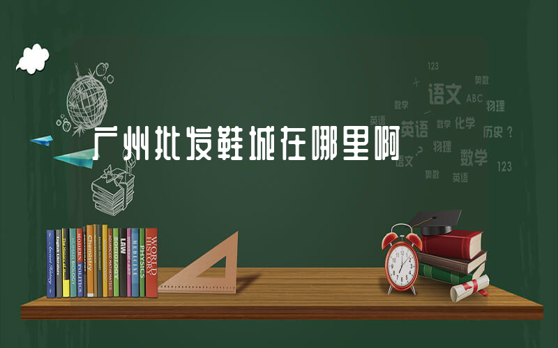 广州批发鞋城在哪里啊插图