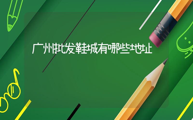 广州批发鞋城有哪些地址插图