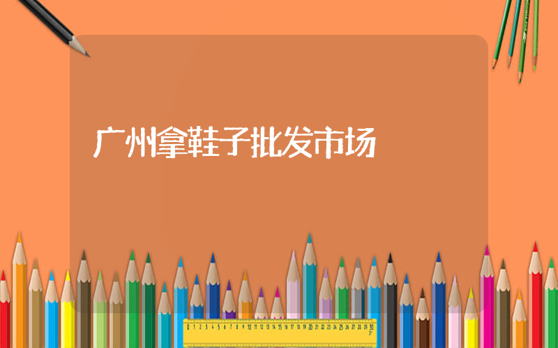 广州拿鞋子批发市场插图