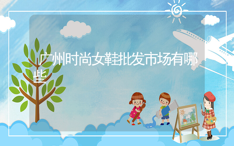 广州时尚女鞋批发市场有哪些插图