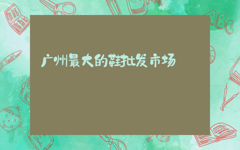 广州最大的鞋批发市场插图