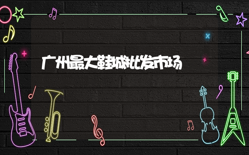 广州最大鞋城批发市场插图