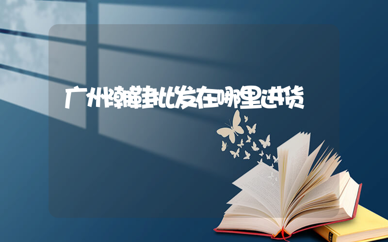 广州潮鞋批发在哪里进货插图
