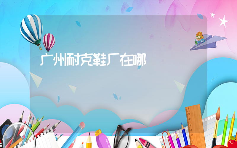 广州耐克鞋厂在哪插图