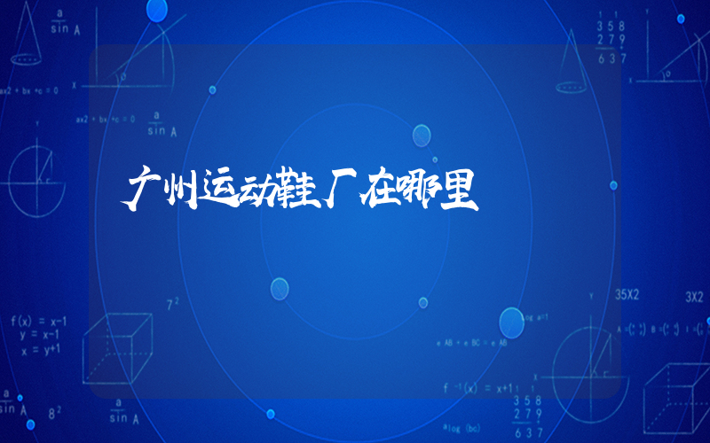 广州运动鞋厂在哪里插图
