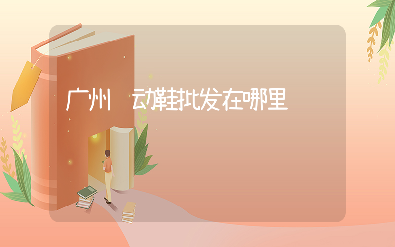 广州运动鞋批发在哪里插图