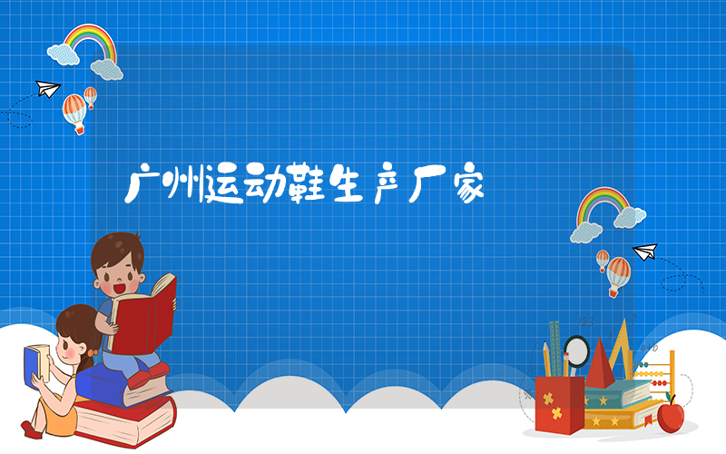 广州运动鞋生产厂家插图