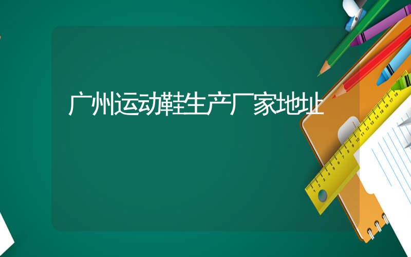广州运动鞋生产厂家地址插图