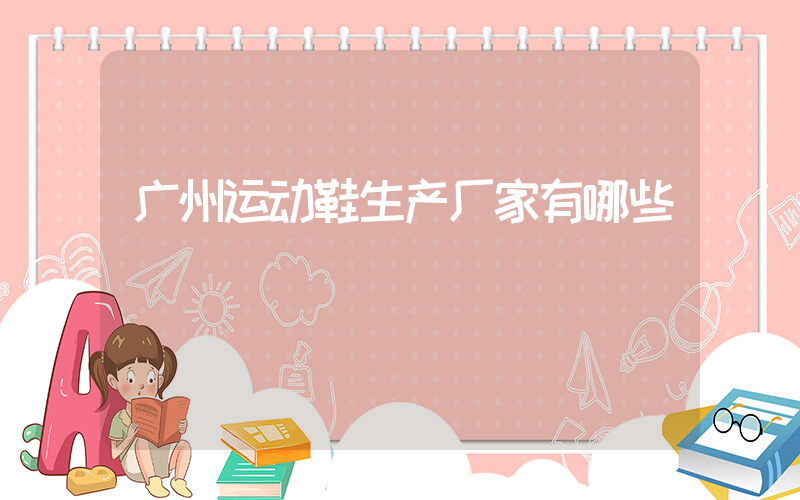 广州运动鞋生产厂家有哪些插图