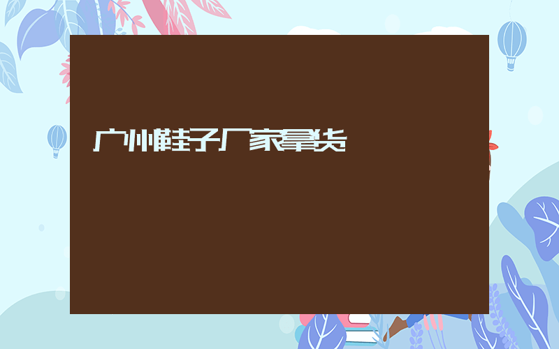 广州鞋子厂家拿货插图