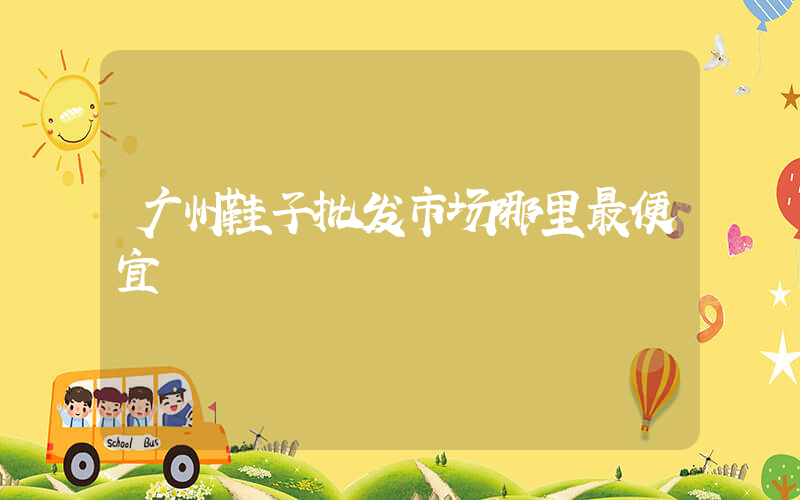 广州鞋子批发市场哪里最便宜插图
