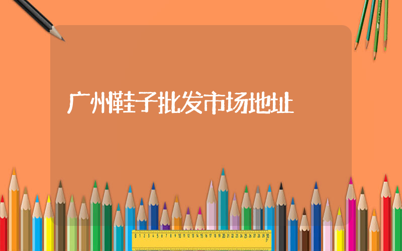 广州鞋子批发市场地址插图