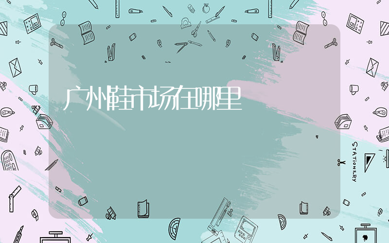 广州鞋市场在哪里插图