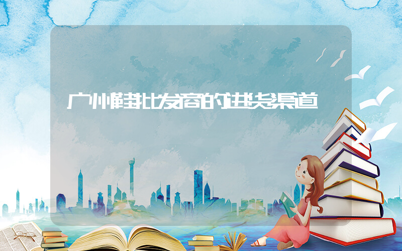 广州鞋批发商的进货渠道插图