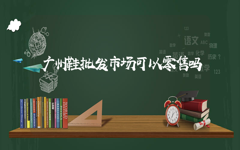 广州鞋批发市场可以零售吗插图