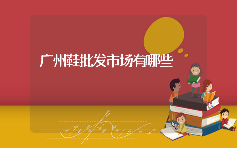 广州鞋批发市场有哪些插图