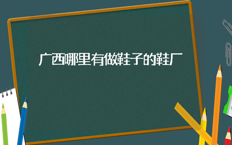 广西哪里有做鞋子的鞋厂插图