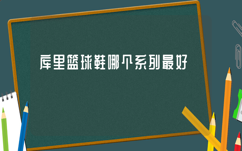 库里篮球鞋哪个系列最好插图