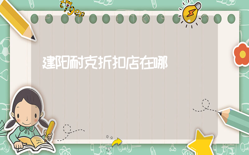 建阳耐克折扣店在哪插图