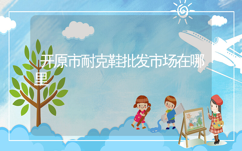 开原市耐克鞋批发市场在哪里插图