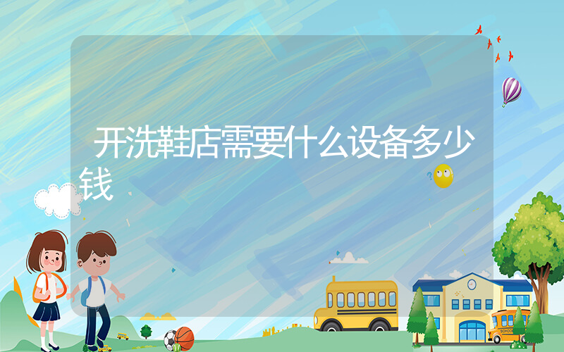 开洗鞋店需要什么设备多少钱插图