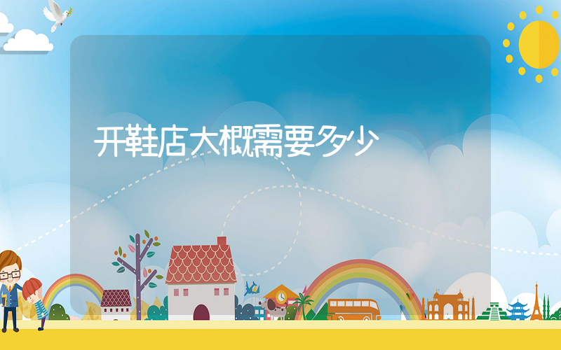 开鞋店大概需要多少钱插图