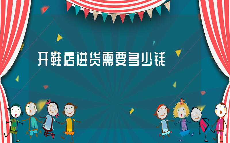 开鞋店进货需要多少钱插图