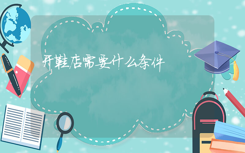 开鞋店需要什么条件插图