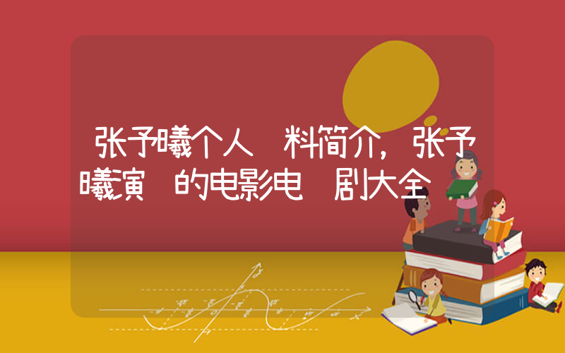 张予曦个人资料简介，张予曦演过的电影电视剧大全插图