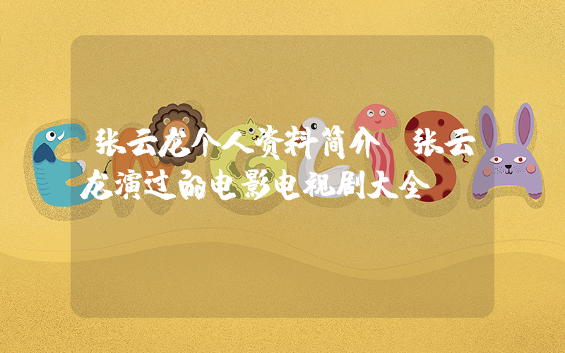 张云龙个人资料简介,张云龙演过的电影电视剧大全插图 张云龙个人资料简介,张云龙演过的电影电视剧大全插图